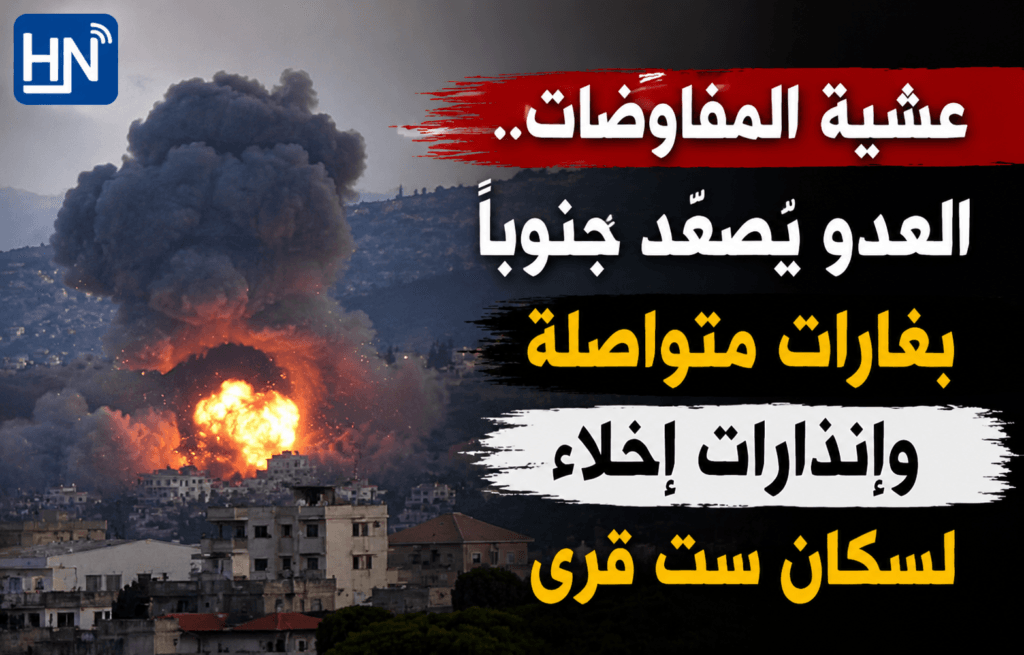 عشية المفاوضات.. العدو يُصعّد جنوباً بغارات متواصلة وإنذارات إخلاء لسكان ست قرى