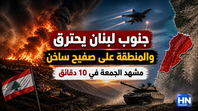 جنوب لبنان يحترق والمنطقة على صفيح ساخن.. مشهد الجمعة في 10 دقائق