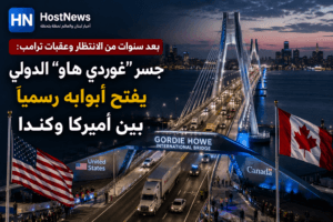 بعد سنوات من الانتظار وعقبات ترامب: جسر "غوردي هاو" الدولي يفتح أبوابه رسمياً بين أميركا وكندا